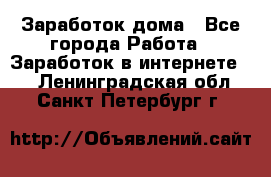 Заработок дома - Все города Работа » Заработок в интернете   . Ленинградская обл.,Санкт-Петербург г.